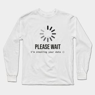 Please wait I'm stealing your data Long Sleeve T-Shirt